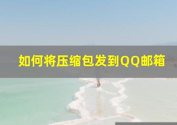 如何将压缩包发到QQ邮箱