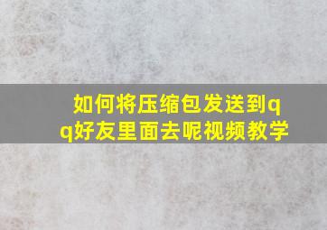 如何将压缩包发送到qq好友里面去呢视频教学