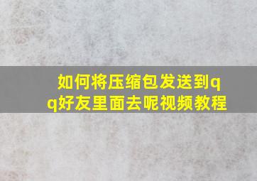 如何将压缩包发送到qq好友里面去呢视频教程