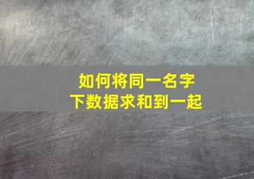 如何将同一名字下数据求和到一起