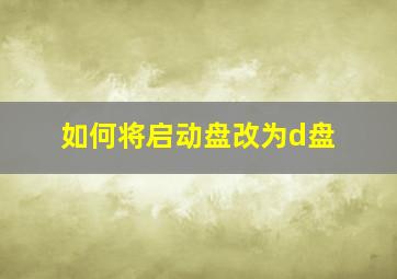 如何将启动盘改为d盘