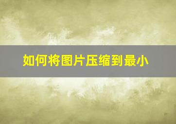 如何将图片压缩到最小