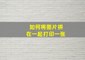 如何将图片拼在一起打印一张