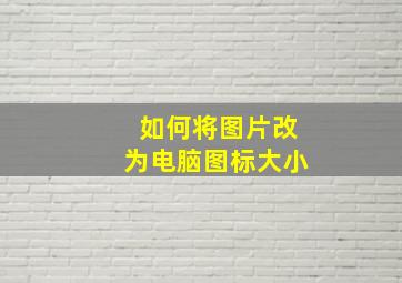 如何将图片改为电脑图标大小