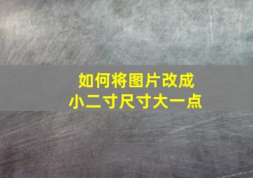 如何将图片改成小二寸尺寸大一点