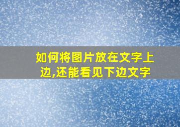 如何将图片放在文字上边,还能看见下边文字