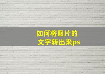 如何将图片的文字转出来ps