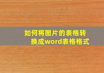 如何将图片的表格转换成word表格格式