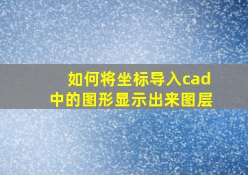 如何将坐标导入cad中的图形显示出来图层