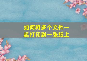 如何将多个文件一起打印到一张纸上