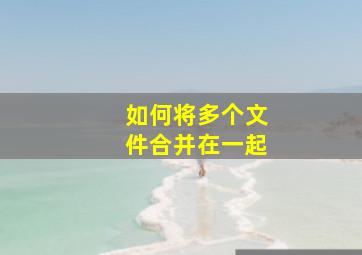 如何将多个文件合并在一起