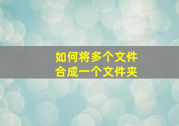 如何将多个文件合成一个文件夹