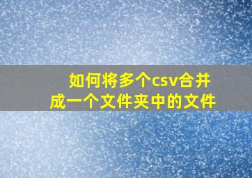 如何将多个csv合并成一个文件夹中的文件