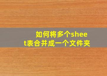 如何将多个sheet表合并成一个文件夹