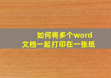 如何将多个word文档一起打印在一张纸