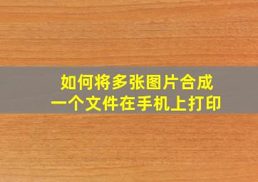 如何将多张图片合成一个文件在手机上打印