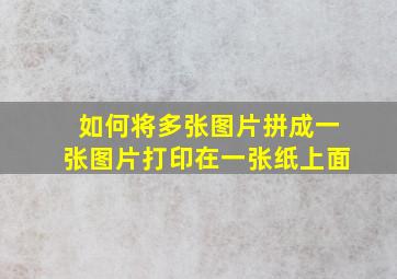 如何将多张图片拼成一张图片打印在一张纸上面