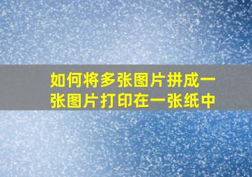 如何将多张图片拼成一张图片打印在一张纸中