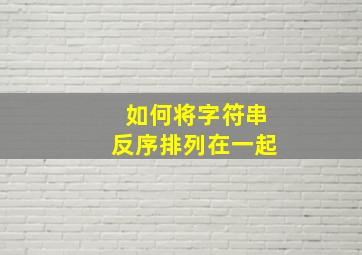 如何将字符串反序排列在一起