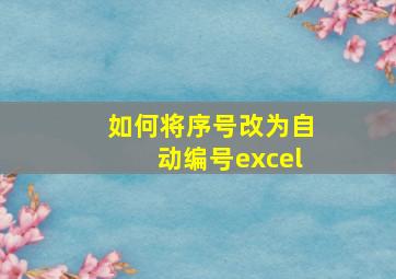 如何将序号改为自动编号excel