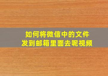 如何将微信中的文件发到邮箱里面去呢视频