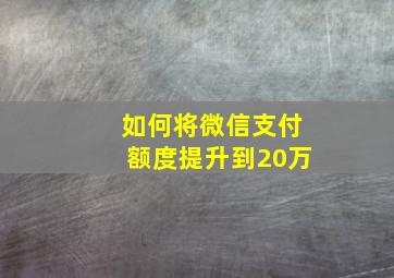 如何将微信支付额度提升到20万