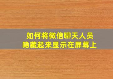 如何将微信聊天人员隐藏起来显示在屏幕上