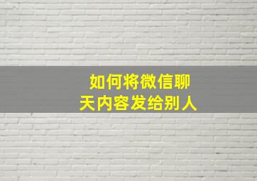 如何将微信聊天内容发给别人