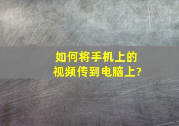 如何将手机上的视频传到电脑上?