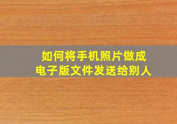 如何将手机照片做成电子版文件发送给别人