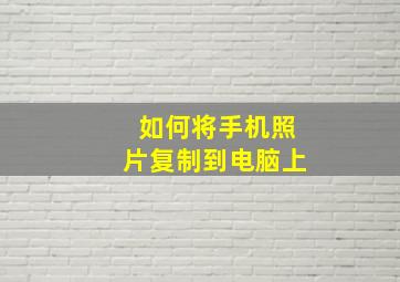 如何将手机照片复制到电脑上