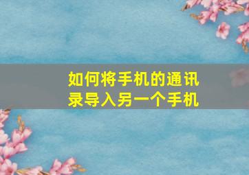 如何将手机的通讯录导入另一个手机