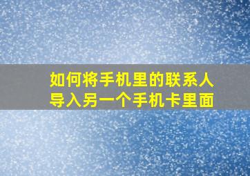 如何将手机里的联系人导入另一个手机卡里面