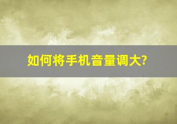 如何将手机音量调大?