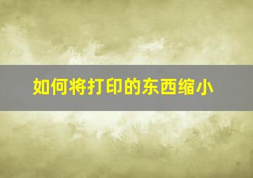 如何将打印的东西缩小