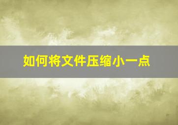 如何将文件压缩小一点