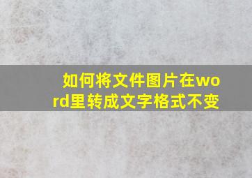 如何将文件图片在word里转成文字格式不变