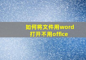 如何将文件用word打开不用office