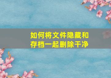 如何将文件隐藏和存档一起删除干净