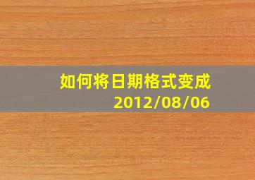 如何将日期格式变成2012/08/06