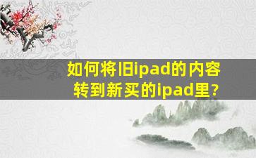 如何将旧ipad的内容转到新买的ipad里?