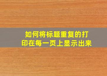 如何将标题重复的打印在每一页上显示出来