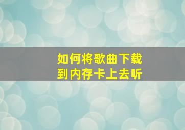 如何将歌曲下载到内存卡上去听