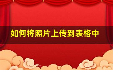 如何将照片上传到表格中