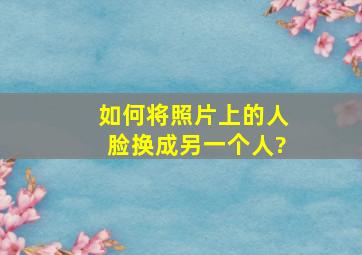 如何将照片上的人脸换成另一个人?