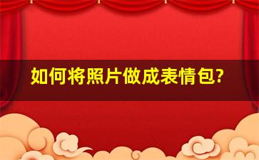 如何将照片做成表情包?