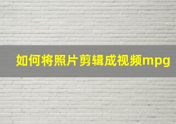 如何将照片剪辑成视频mpg