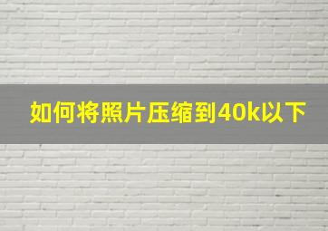 如何将照片压缩到40k以下