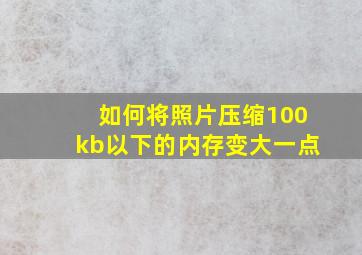 如何将照片压缩100kb以下的内存变大一点