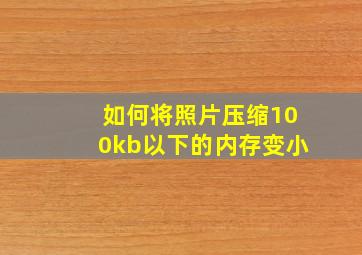 如何将照片压缩100kb以下的内存变小